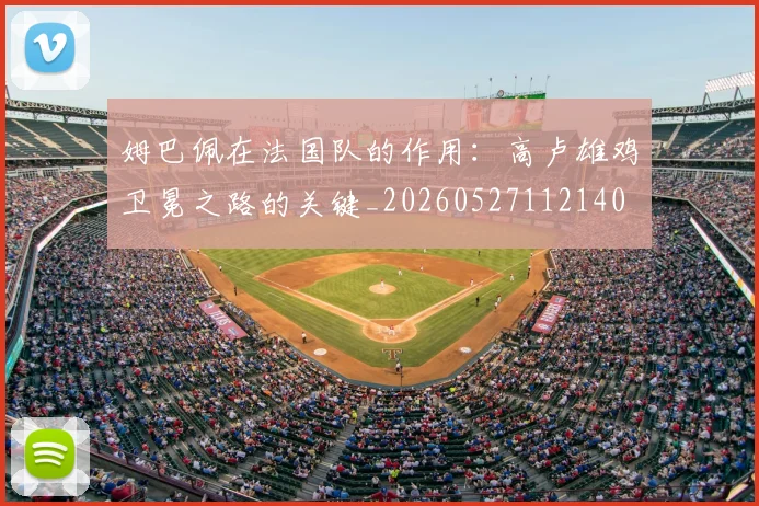 姆巴佩在法国队的作用:高卢雄鸡卫冕之路的关键_20260527112140
