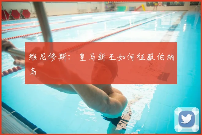 维尼修斯：皇马新王如何征服伯纳乌