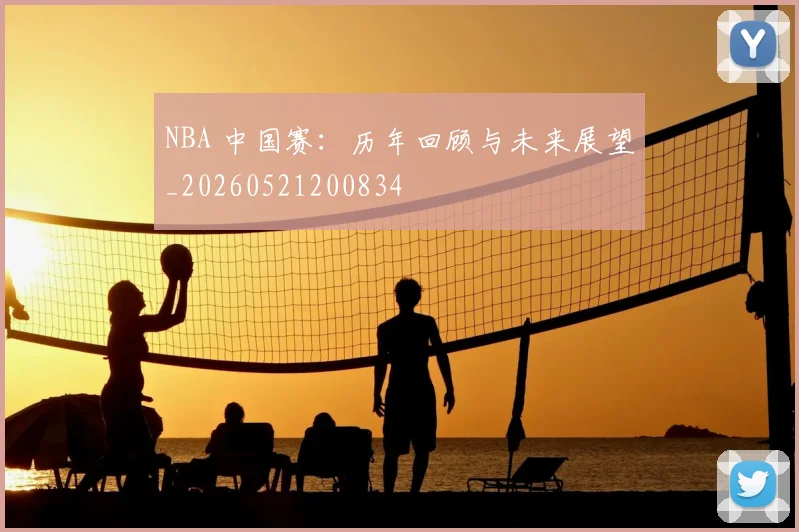 NBA 中国赛：历年回顾与未来展望_20260521200834