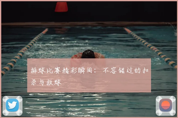 排球比赛精彩瞬间:不容错过的扣杀与救球