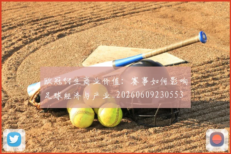 欧冠衍生商业价值:赛事如何影响足球经济与产业_20260609230553