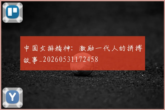 中国女排精神:激励一代人的拼搏故事_20260531172458