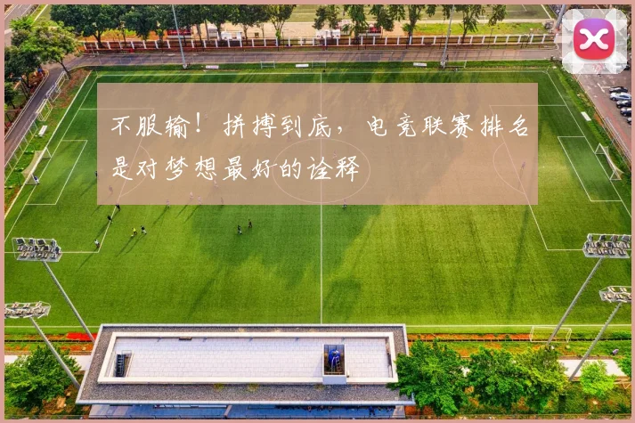 不服输！拼搏到底，电竞联赛排名是对梦想最好的诠释