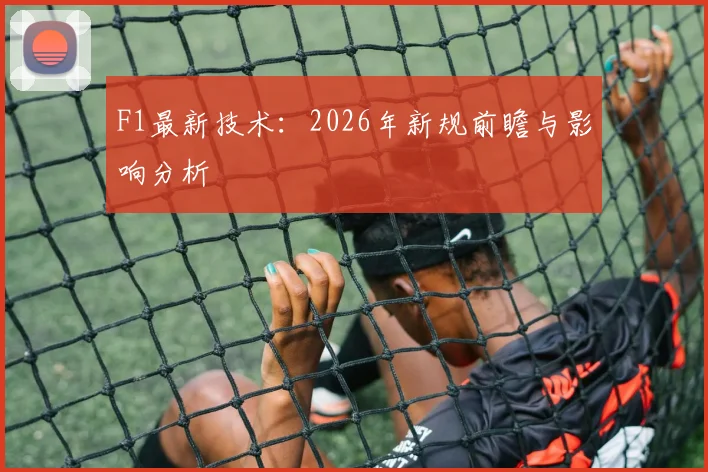 F1最新技术:2026年新规前瞻与影响分析