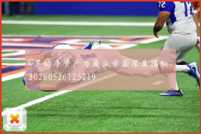 C罗的净资产与商业帝国深度揭秘_20260526125219