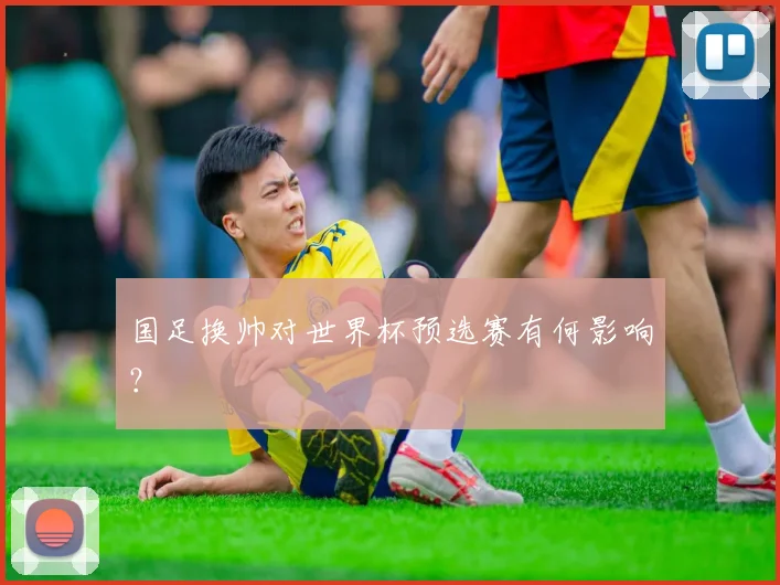 国足换帅对世界杯预选赛有何影响？