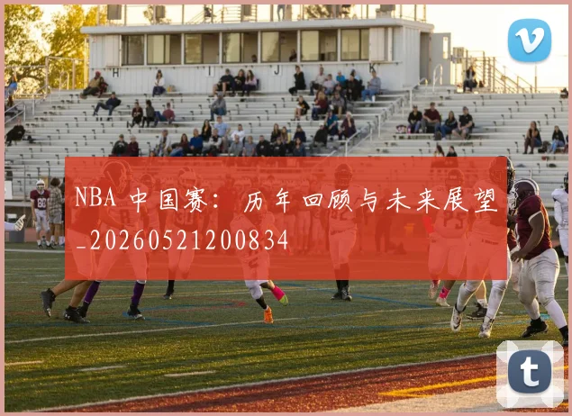 NBA 中国赛：历年回顾与未来展望_20260521200834