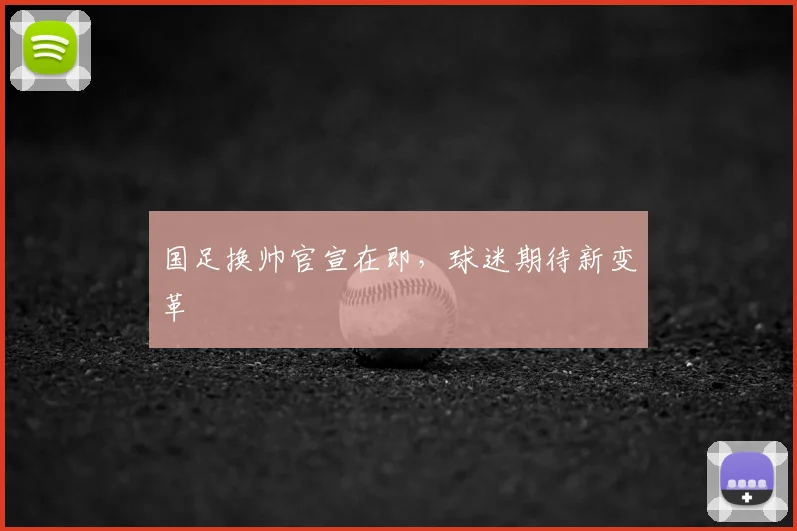 国足换帅官宣在即，球迷期待新变革