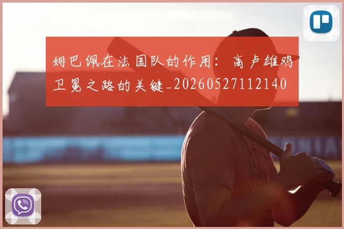 姆巴佩在法国队的作用:高卢雄鸡卫冕之路的关键_20260527112140