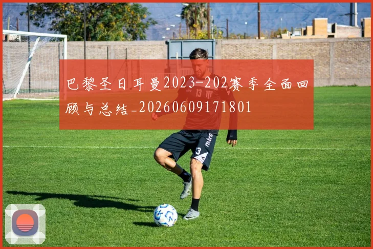 巴黎圣日耳曼2023-202赛季全面回顾与总结_20260609171801
