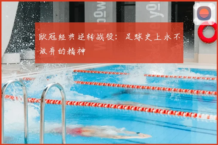 欧冠经典逆转战役:足球史上永不放弃的精神