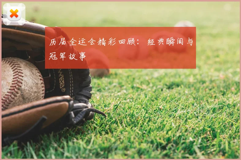历届全运会精彩回顾:经典瞬间与冠军故事