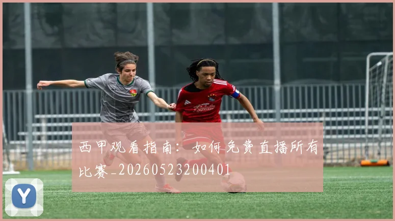 西甲观看指南：如何免费直播所有比赛_20260523200401