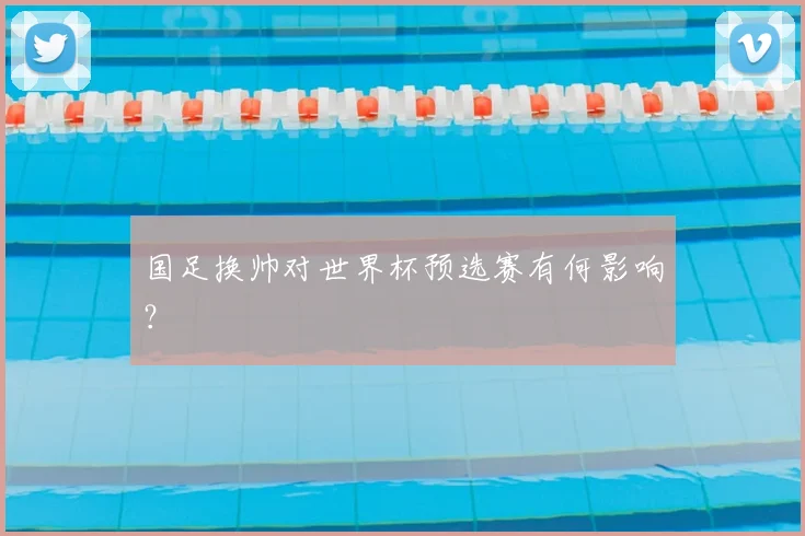 国足换帅对世界杯预选赛有何影响？